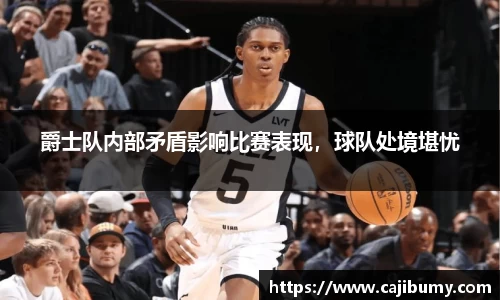 爵士队内部矛盾影响比赛表现，球队处境堪忧