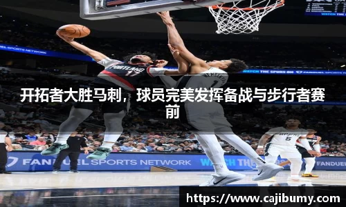 开拓者大胜马刺，球员完美发挥备战与步行者赛前