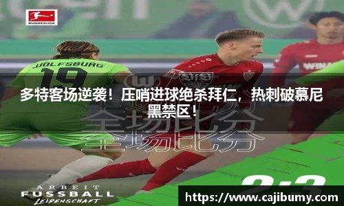 多特客场逆袭！压哨进球绝杀拜仁，热刺破慕尼黑禁区！
