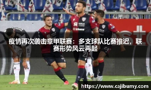 疫情再次袭击意甲联赛：多支球队比赛推迟，联赛形势风云再起