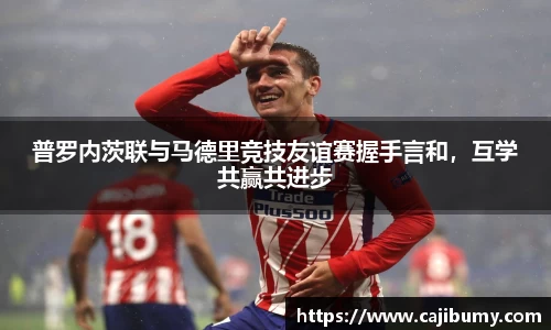 普罗内茨联与马德里竞技友谊赛握手言和，互学共赢共进步