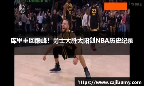 库里重回巅峰！勇士大胜太阳创NBA历史纪录