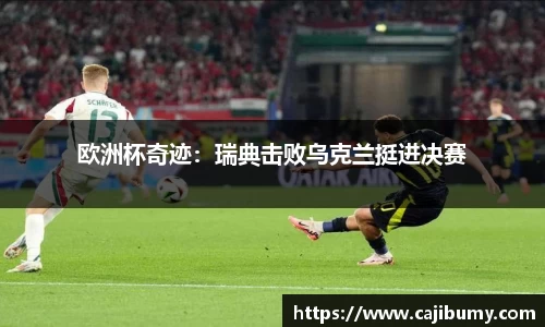 欧洲杯奇迹：瑞典击败乌克兰挺进决赛