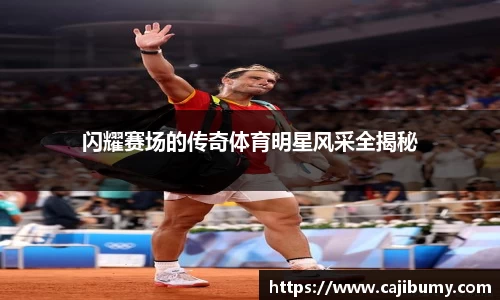 闪耀赛场的传奇体育明星风采全揭秘
