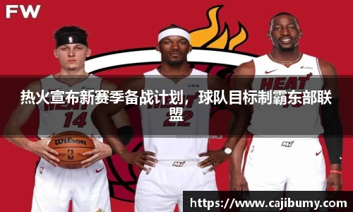 热火宣布新赛季备战计划，球队目标制霸东部联盟