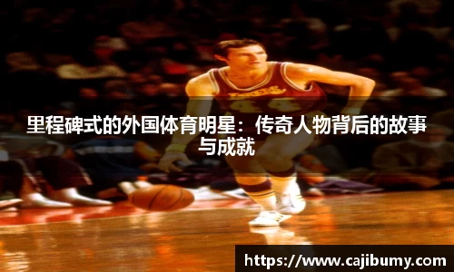 里程碑式的外国体育明星：传奇人物背后的故事与成就