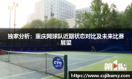 独家分析：重庆网球队近期状态对比及未来比赛展望