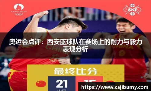 奥运会点评：西安篮球队在赛场上的耐力与毅力表现分析
