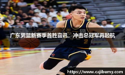 广东男篮新赛季首胜喜讯，冲击总冠军再起航