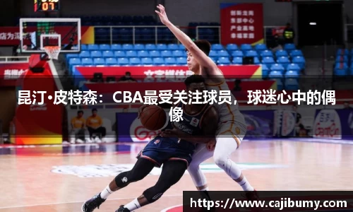 昆汀·皮特森：CBA最受关注球员，球迷心中的偶像