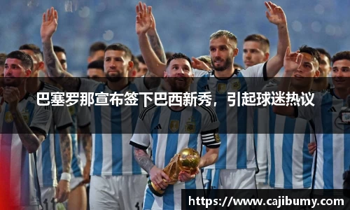 巴塞罗那宣布签下巴西新秀，引起球迷热议