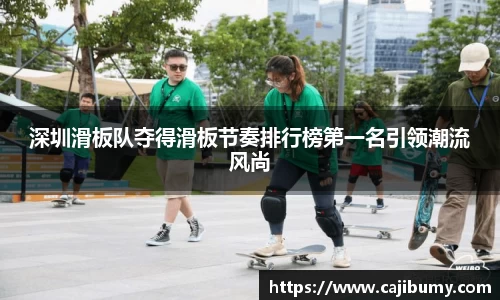 深圳滑板队夺得滑板节奏排行榜第一名引领潮流风尚