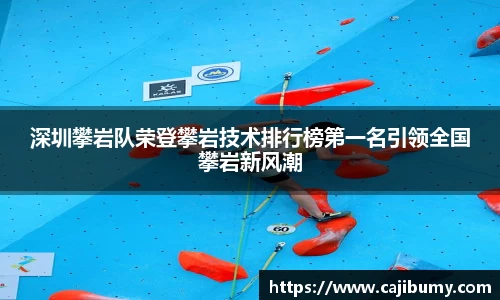 深圳攀岩队荣登攀岩技术排行榜第一名引领全国攀岩新风潮