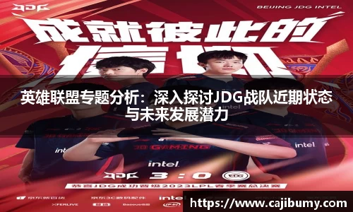 英雄联盟专题分析：深入探讨JDG战队近期状态与未来发展潜力
