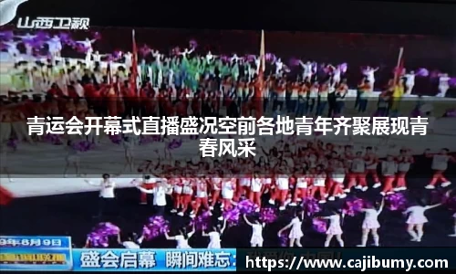 青运会开幕式直播盛况空前各地青年齐聚展现青春风采
