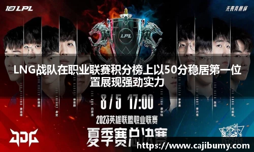 LNG战队在职业联赛积分榜上以50分稳居第一位置展现强劲实力