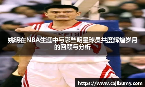 姚明在NBA生涯中与哪些明星球员共度辉煌岁月的回顾与分析