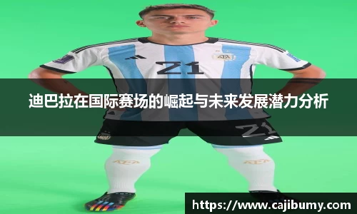 迪巴拉在国际赛场的崛起与未来发展潜力分析