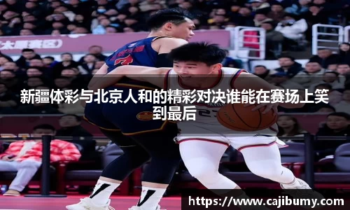 新疆体彩与北京人和的精彩对决谁能在赛场上笑到最后