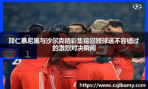 拜仁慕尼黑与沙尔克精彩集锦回顾球迷不容错过的激烈对决瞬间