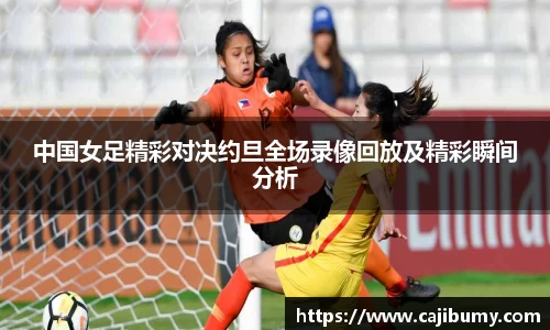 中国女足精彩对决约旦全场录像回放及精彩瞬间分析