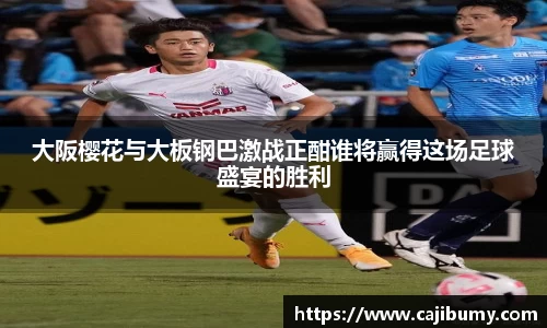 大阪樱花与大板钢巴激战正酣谁将赢得这场足球盛宴的胜利