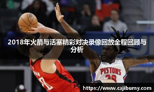2018年火箭与活塞精彩对决录像回放全程回顾与分析