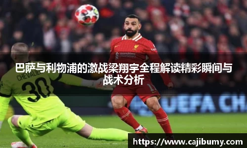 巴萨与利物浦的激战梁翔宇全程解读精彩瞬间与战术分析