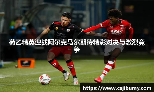 荷乙精英迎战阿尔克马尔期待精彩对决与激烈竞争