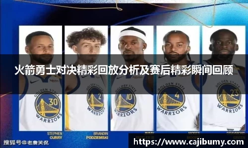 火箭勇士对决精彩回放分析及赛后精彩瞬间回顾