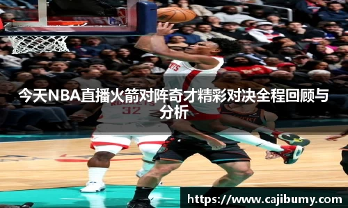 今天NBA直播火箭对阵奇才精彩对决全程回顾与分析