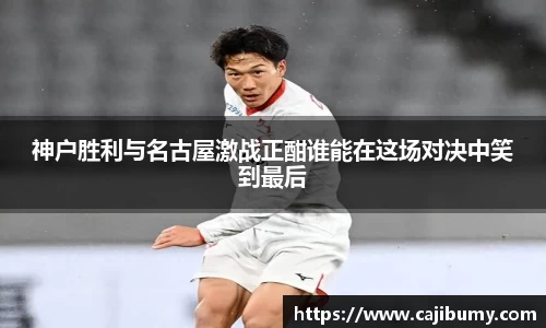 神户胜利与名古屋激战正酣谁能在这场对决中笑到最后