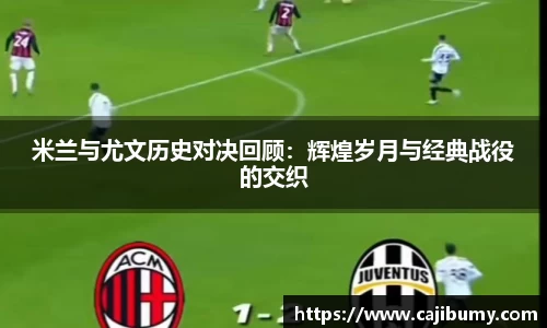 米兰与尤文历史对决回顾：辉煌岁月与经典战役的交织