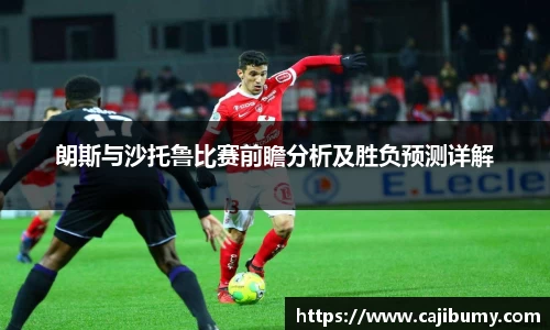 朗斯与沙托鲁比赛前瞻分析及胜负预测详解
