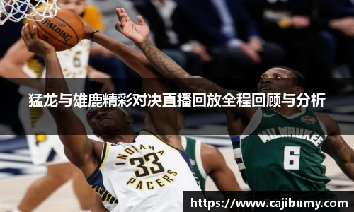 猛龙与雄鹿精彩对决直播回放全程回顾与分析