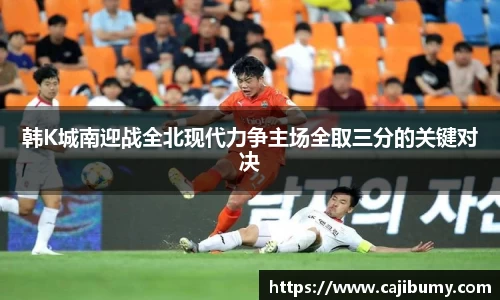 韩K城南迎战全北现代力争主场全取三分的关键对决