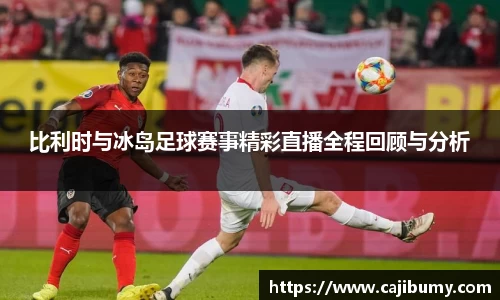 比利时与冰岛足球赛事精彩直播全程回顾与分析