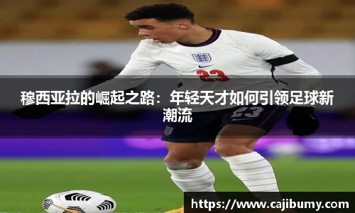 穆西亚拉的崛起之路：年轻天才如何引领足球新潮流