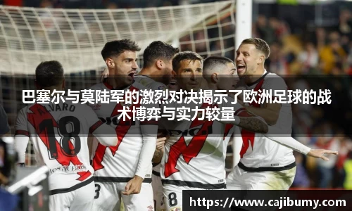 巴塞尔与莫陆军的激烈对决揭示了欧洲足球的战术博弈与实力较量