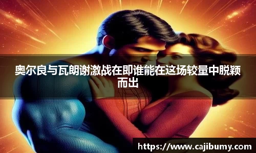 奥尔良与瓦朗谢激战在即谁能在这场较量中脱颖而出