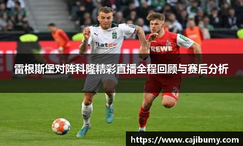 雷根斯堡对阵科隆精彩直播全程回顾与赛后分析