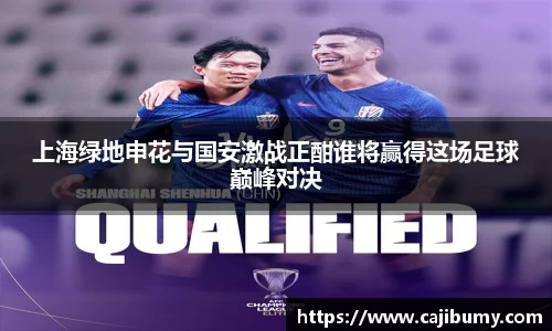 上海绿地申花与国安激战正酣谁将赢得这场足球巅峰对决