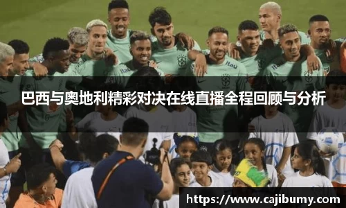 巴西与奥地利精彩对决在线直播全程回顾与分析