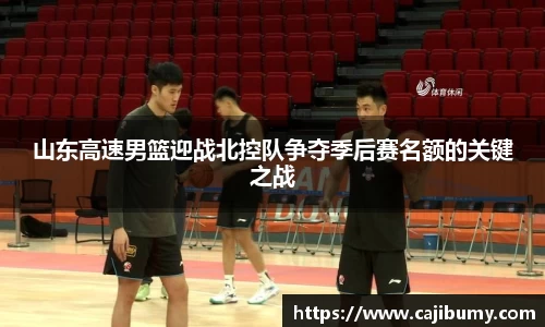 山东高速男篮迎战北控队争夺季后赛名额的关键之战