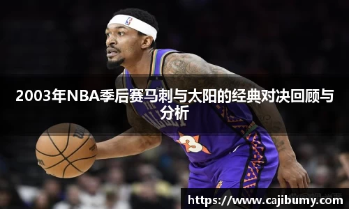 2003年NBA季后赛马刺与太阳的经典对决回顾与分析
