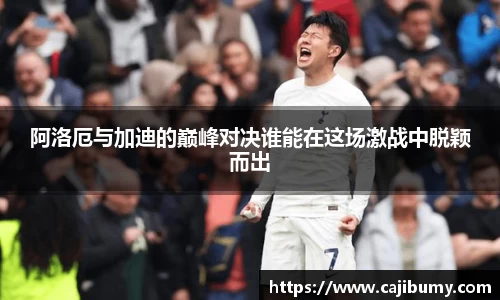 阿洛厄与加迪的巅峰对决谁能在这场激战中脱颖而出