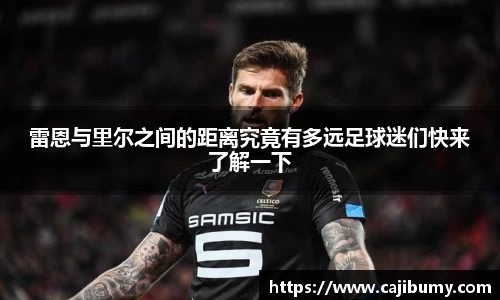 雷恩与里尔之间的距离究竟有多远足球迷们快来了解一下