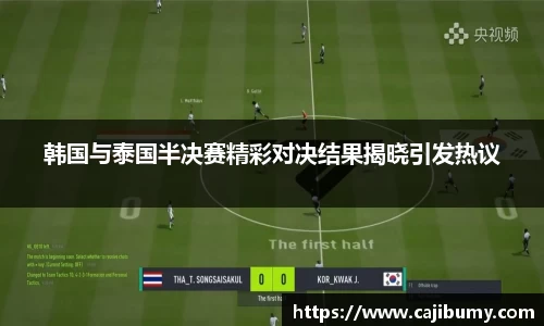 韩国与泰国半决赛精彩对决结果揭晓引发热议