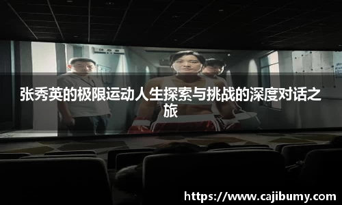 张秀英的极限运动人生探索与挑战的深度对话之旅
