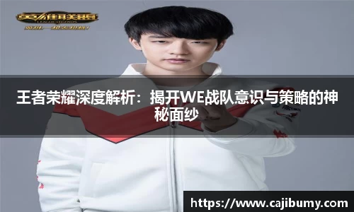 王者荣耀深度解析：揭开WE战队意识与策略的神秘面纱